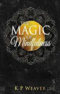 «The Magic of Mindfulness» by K.P. Weaver