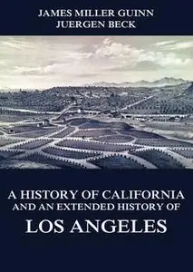 «A History of California and an Extended History of Los Angeles» by James Miller Guinn