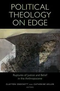 Political Theology on Edge: Ruptures of Justice and Belief in the Anthropocene