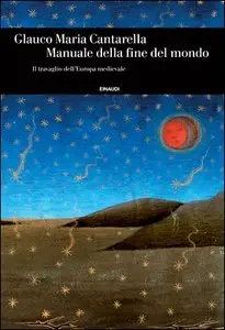 Glauco Maria Cantarella - Manuale della fine del mondo. Il travaglio dell'Europa medievale