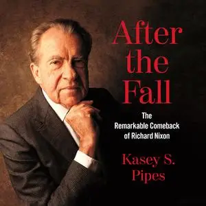 «After the Fall: The Remarkable Comeback of Richard Nixon» by Kasey S. Pipes