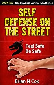 Self Defense on the Street: Feel Safe Be Safe (Deadly Attack Survival, self defense Book 2)