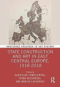 State Construction and Art in East Central Europe, 1918-2018
