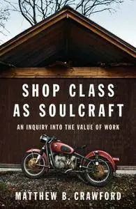 Matthew B. Crawford - Shop Class as Soulcraft: An Inquiry into the Value of Work [Repost]
