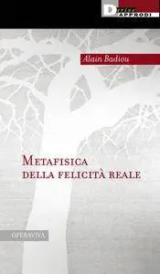 Alain Badiou - Metafisica della felicità reale