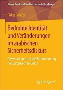 Bedrohte Identität und Veränderungen im arabischen Sicherheitsdiskurs: Auswirkungen auf die Wahrnehmung der Europäischen Union
