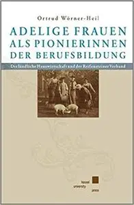 Adelige Frauen als Pionierinnen der Berufsbildung: Die ländliche Hauswirtschaft und der Reifensteiner Verband