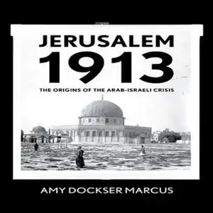 Jerusalem 1913: The Origins of the Arab-Israeli Conflict [Audiobook]