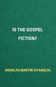 «Is the Gospel Fiction» by Rodolfo Martin Vitangcol