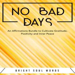 «No Bad Days: An Affirmations Bundle to Cultivate Gratitude, Positivity and Inner Peace» by Bright Soul Words