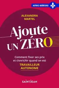 Alexandra Martel, "Ajoute un zéro : Comment fixer ses prix et s'enrichir quand on est travailleur autonome"