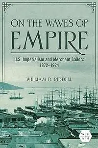 On the Waves of Empire: U.S. Imperialism and Merchant Sailors, 1872-1924