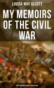 «My Memoirs of the Civil War: The Louisa May Alcott's Collection» by Louisa May Alcott