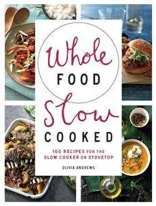 Whole Food Slow Cooked: 100 Recipes for the Slow-Cooker or Stovetop