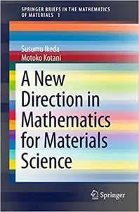 A New Direction in Mathematics for Materials Science (SpringerBriefs in the Mathematics of Materials (Repost)