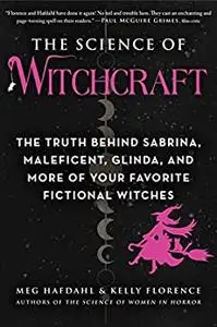 The Science of Witchcraft: The Truth Behind Sabrina, Maleficent, Glinda, and More of Your Favorite Fictional Witches