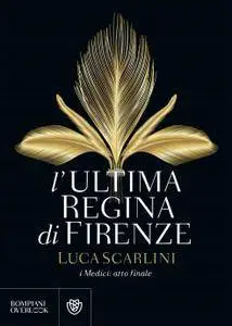 Luca Scarlini - L'ultima regina di Firenze