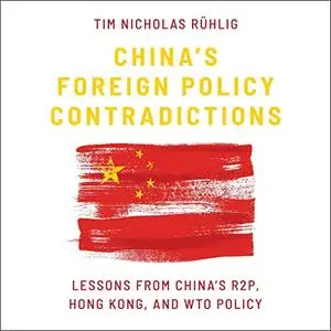 China's Foreign Policy Contradictions: Lessons from China's R2P, Hong Kong, and WTO Policy [Audiobook]