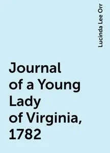 «Journal of a Young Lady of Virginia, 1782» by Lucinda Lee Orr
