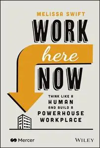 Work Here Now: Think Like a Human and Build a Powerhouse Workplace