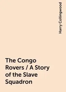 «The Congo Rovers / A Story of the Slave Squadron» by Harry Collingwood
