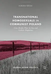 Transnational Homosexuals in Communist Poland: Cross-Border Flows in Gay and Lesbian Magazines (Global Queer Politics)