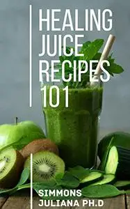 Healing Juice Recipes 101