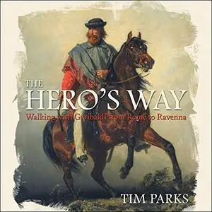 The Hero's Way: Walking with Garibaldi from Rome to Ravenna [Audiobook]