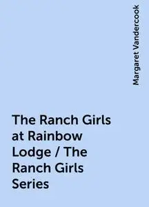 «The Ranch Girls at Rainbow Lodge / The Ranch Girls Series» by Margaret Vandercook