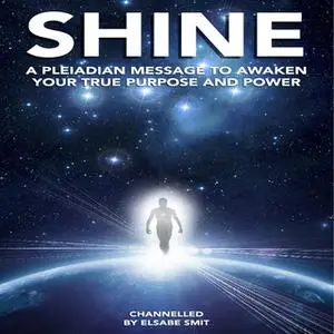 «Shine - A Pleiadian Message to Awaken Your True Purpose and Power» by Elsabe Smit