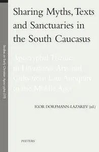 Sharing Myths, Texts and Sanctuaries in the South Caucasus: Apocryphal Themes in Literatures, Arts and Cults from Late A