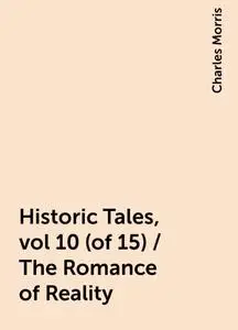 «Historic Tales, vol 10 (of 15) / The Romance of Reality» by Charles Morris