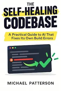 The Self-Healing Codebase: A Practical Guide to AI That Fixes Its Own Build Errors