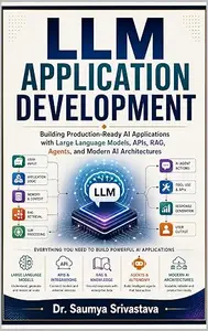 LLM APPLICATION DEVELOPMENT: Building Production-Ready AI Applications with Large Language Models, APIs, RAG, Agents