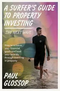 A Surfer's Guide to Property Investing: How to achieve your financial goals and lead your best life through investing