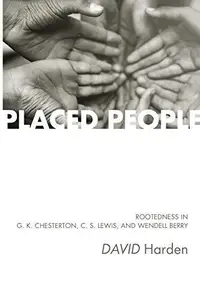 Placed People : Rootedness in G. K. Chesterton, C. S. Lewis, and Wendell Berry