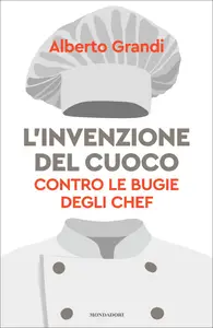 L'invenzione del cuoco. Contro le bugie degli chef - Alberto Grandi