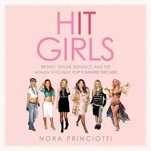 Hit Girls: Britney, Taylor, Beyoncé, and the Women Who Built Pop's Shiniest Decade [Audiobook]