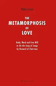 The Metamorphosis of Love: Body, Word and Free Will in on the Song of Songs by Bernard of Clairvaux