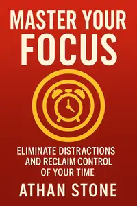 Master Your Focus: Eliminate Distractions and Reclaim Control of Your Time