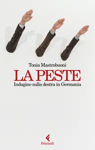 La peste. Indagine sulla destra in Germania - Tonia Mastrobuoni