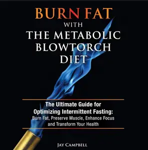 Burn Fat with the Metabolic Blowtorch Diet: The Ultimate Guide for Optimizing Intermittent Fasting