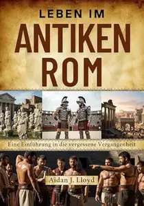 Leben im antiken Rom: Eine Einführung in die vergessene Vergangenheit