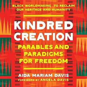 Kindred Creation: Parables and Paradigms for Freedom—Black Worldmaking to Reclaim Our Heritage and Humanity [Audiobook]