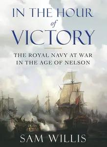 In the Hour of Victory: The Royal Navy at War in the Age of Nelson