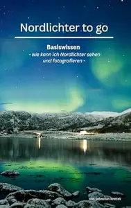 Nordlichter to go: Basiswissen oder wie kann ich Nordlichter sehen und fotografieren