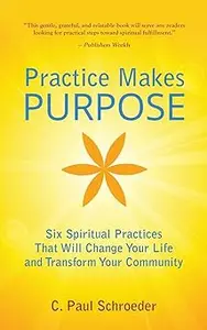 Practice Makes PURPOSE: Six Spiritual Practices that Will Change Your Life and Transform Your Community