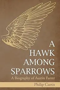 A Hawk among Sparrows: A Biography of Austin Farrer