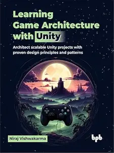 Learning Game Architecture with Unity: Architect scalable Unity projects with proven design principles and patterns