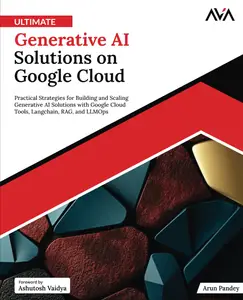 Ultimate Generative AI Solutions on Google Cloud: Practical Strategies for Building and Scaling Generative AI